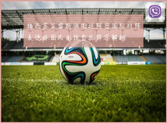 梅西苏亚雷斯领衔迈阿密国际对阵麦德林国民竞技首发阵容解析