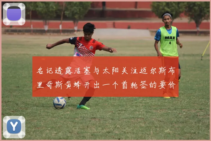 名记透露活塞与太阳关注迈尔斯布里奇斯黄蜂开出一个首轮签的要价
