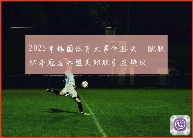 2025年韩国体育大事件孙兴慜欧联杯夺冠后加盟美职联引发热议