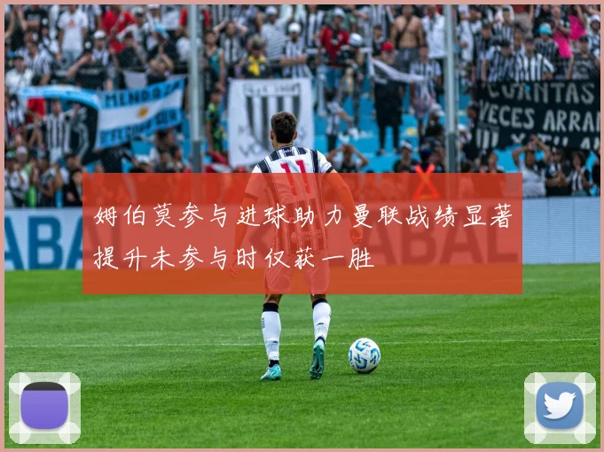 姆伯莫参与进球助力曼联战绩显著提升未参与时仅获一胜