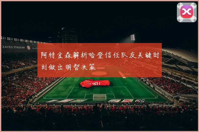 阿特金森解析哈登信任队友关键时刻做出明智决策