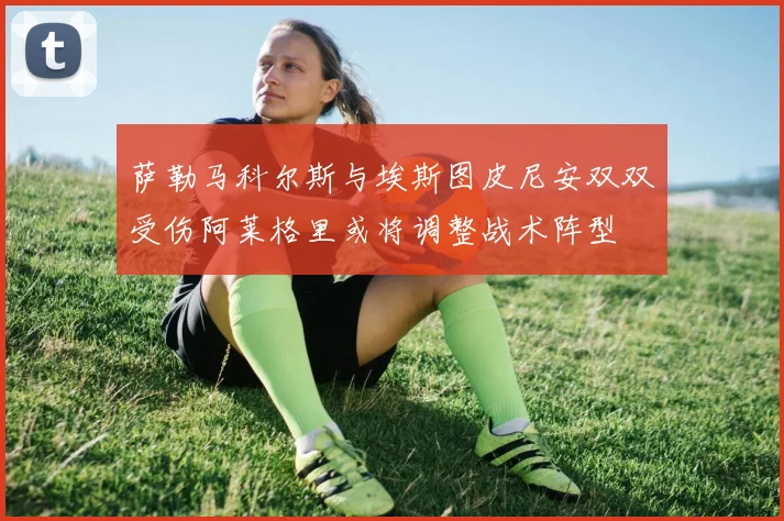 萨勒马科尔斯与埃斯图皮尼安双双受伤阿莱格里或将调整战术阵型