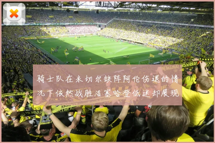 骑士队在米切尔缺阵阿伦伤退的情况下依然战胜活塞哈登低迷却展现季后赛实力