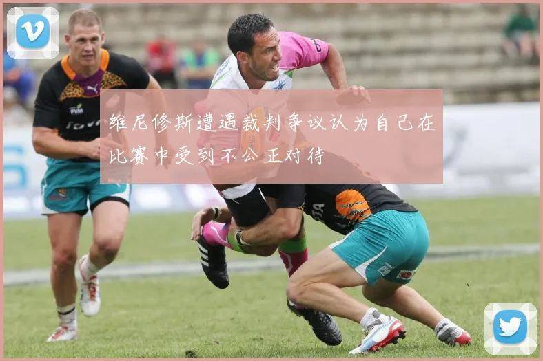 维尼修斯遭遇裁判争议认为自己在比赛中受到不公正对待