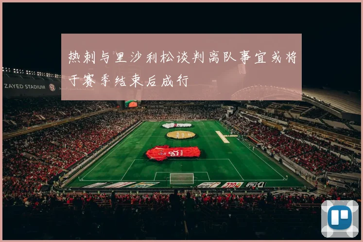 热刺与里沙利松谈判离队事宜或将于赛季结束后成行