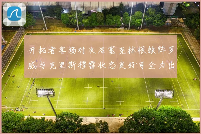 开拓者客场对决活塞克林根缺阵罗威与克里斯穆雷状态良好可全力出战
