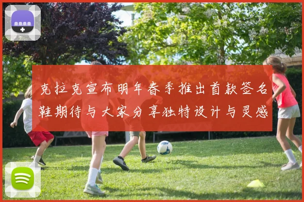 克拉克宣布明年春季推出首款签名鞋期待与大家分享独特设计与灵感