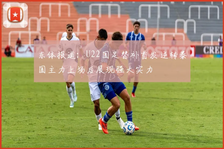东体报道：U22国足替补首发逆转泰国主力上场后展现强大实力