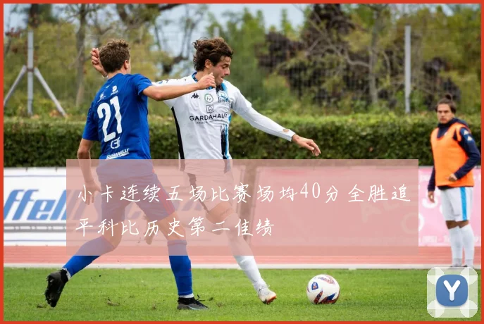 小卡连续五场比赛场均40分全胜追平科比历史第二佳绩