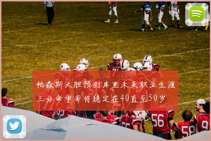 帕森斯大胆预测库里未来职业生涯三分命中率将稳定在40直至50岁