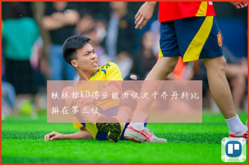 铁林称KD得分能力仅次于乔丹科比排在第三位