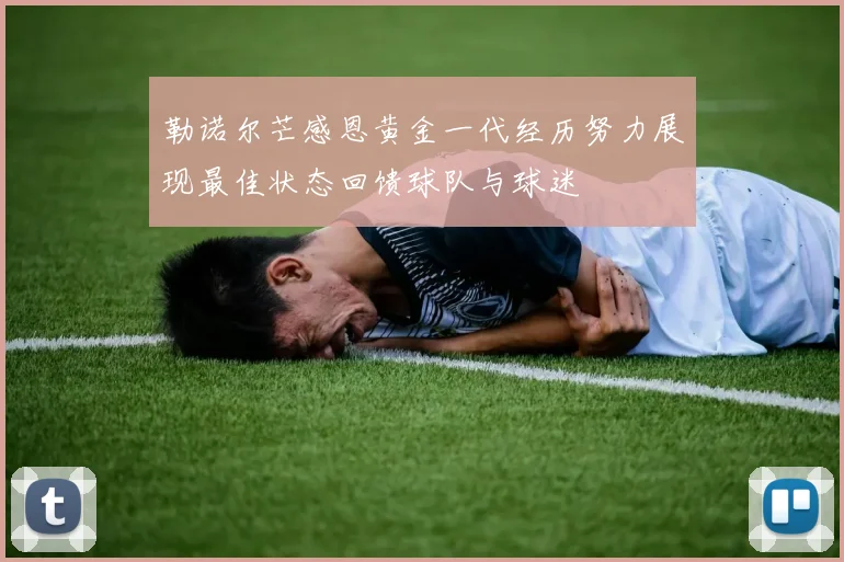勒诺尔芒感恩黄金一代经历努力展现最佳状态回馈球队与球迷