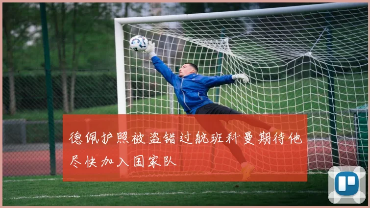 德佩护照被盗错过航班科曼期待他尽快加入国家队