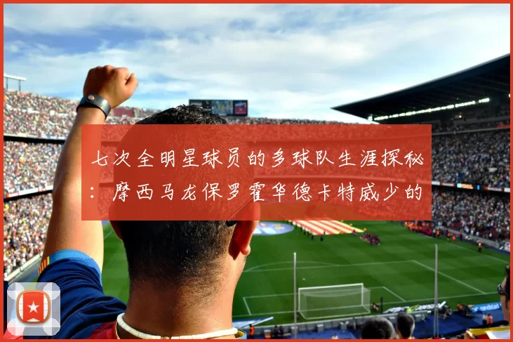 七次全明星球员的多球队生涯探秘：摩西马龙保罗霍华德卡特威少的传奇之路